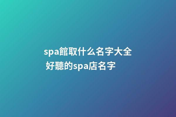 spa館取什么名字大全 好聽的spa店名字-第1張-店鋪起名-玄機派